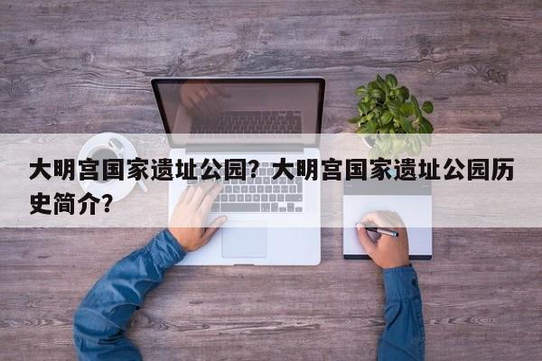 大明宫国家遗址公园？大明宫国家遗址公园历史简介？-第1张图片-潇倩百科