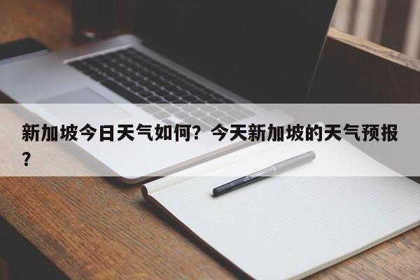 新加坡今日天气如何？今天新加坡的天气预报？-第1张图片-潇倩百科