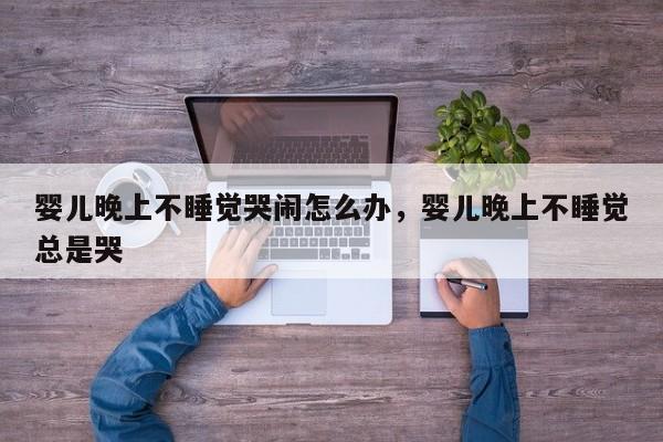 婴儿晚上不睡觉哭闹怎么办，婴儿晚上不睡觉总是哭-第1张图片-潇倩百科