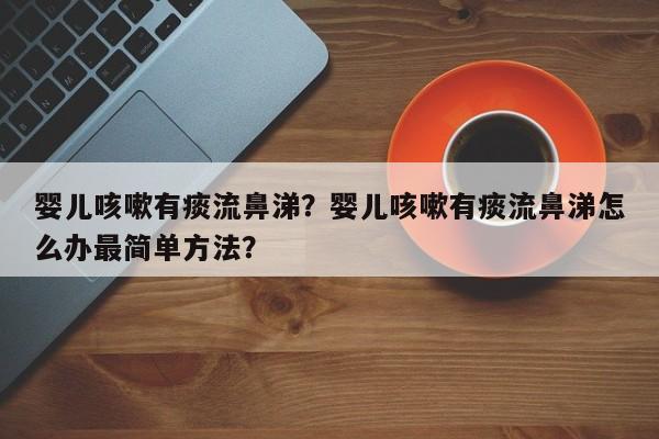 婴儿咳嗽有痰流鼻涕？婴儿咳嗽有痰流鼻涕怎么办最简单方法？-第1张图片-潇倩百科