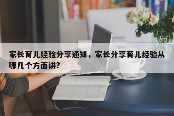 家长育儿经验分享通知，家长分享育儿经验从哪几个方面讲?-第1张图片-潇倩百科