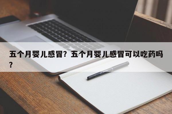 五个月婴儿感冒？五个月婴儿感冒可以吃药吗？-第1张图片-潇倩百科