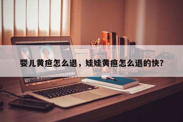 婴儿黄疸怎么退，娃娃黄疸怎么退的快？-第1张图片-潇倩百科