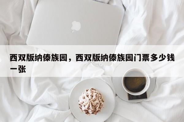 西双版纳傣族园，西双版纳傣族园门票多少钱一张-第1张图片-潇倩百科