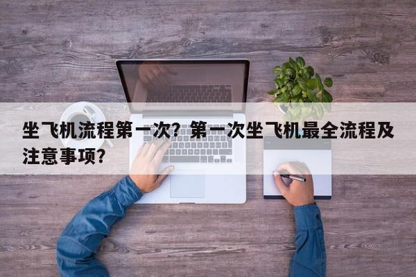 坐飞机流程第一次？第一次坐飞机最全流程及注意事项？-第1张图片-潇倩百科