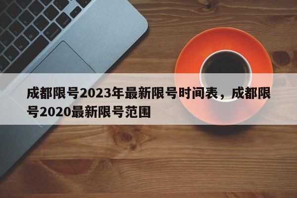 成都限号2023年最新限号时间表，成都限号2020最新限号范围-第1张图片-潇倩百科
