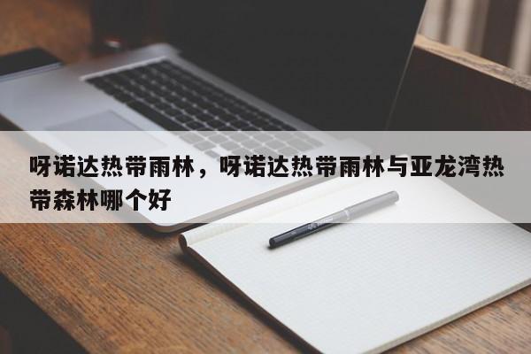 呀诺达热带雨林，呀诺达热带雨林与亚龙湾热带森林哪个好-第1张图片-潇倩百科