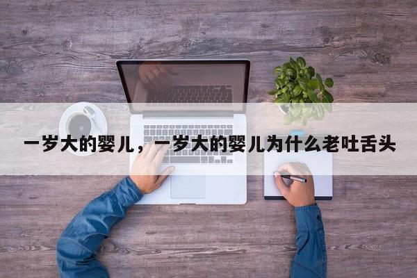 一岁大的婴儿，一岁大的婴儿为什么老吐舌头-第1张图片-潇倩百科