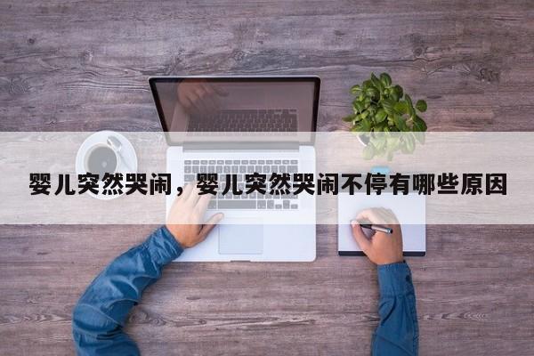 婴儿突然哭闹，婴儿突然哭闹不停有哪些原因-第1张图片-潇倩百科