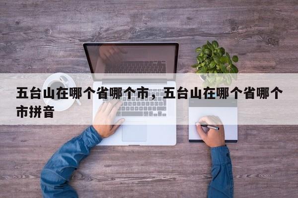 五台山在哪个省哪个市，五台山在哪个省哪个市拼音-第1张图片-潇倩百科