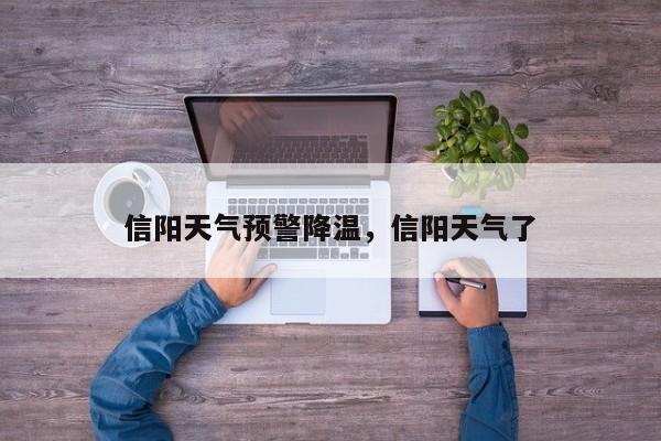 信阳天气预警降温，信阳天气了-第1张图片-潇倩百科