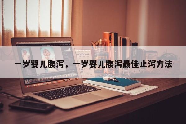 一岁婴儿腹泻，一岁婴儿腹泻最佳止泻方法-第1张图片-潇倩百科