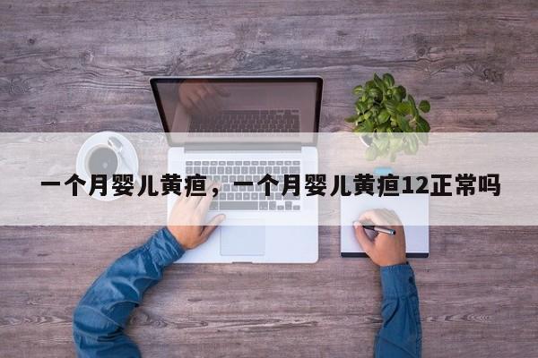 一个月婴儿黄疸，一个月婴儿黄疸12正常吗-第1张图片-潇倩百科