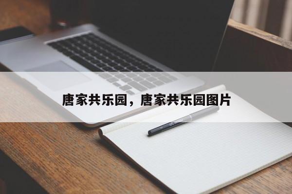 唐家共乐园，唐家共乐园图片-第1张图片-潇倩百科