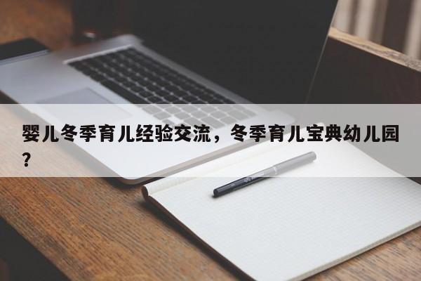 婴儿冬季育儿经验交流，冬季育儿宝典幼儿园？-第1张图片-潇倩百科