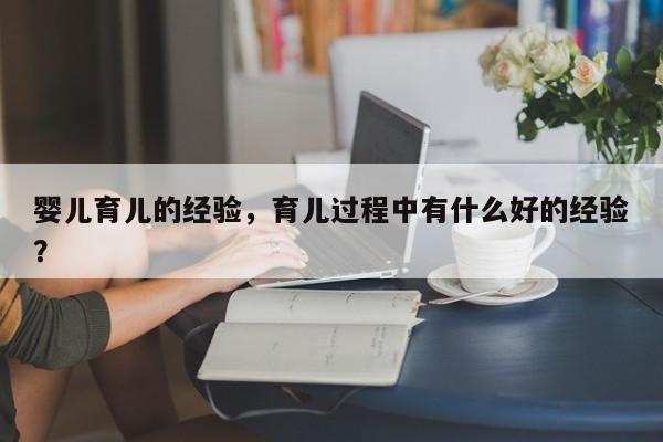 婴儿育儿的经验，育儿过程中有什么好的经验？-第1张图片-潇倩百科