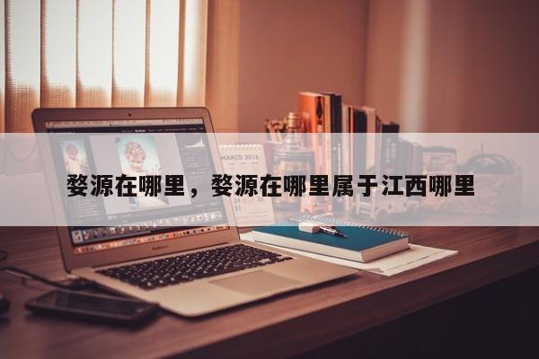 婺源在哪里，婺源在哪里属于江西哪里-第1张图片-潇倩百科