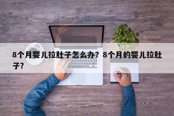8个月婴儿拉肚子怎么办？8个月的婴儿拉肚子？-第1张图片-潇倩百科