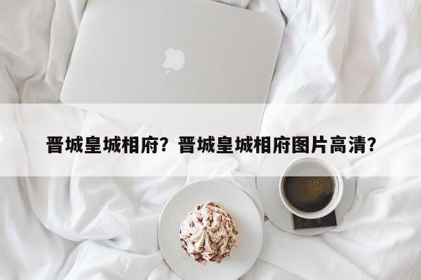 晋城皇城相府？晋城皇城相府图片高清？-第1张图片-潇倩百科