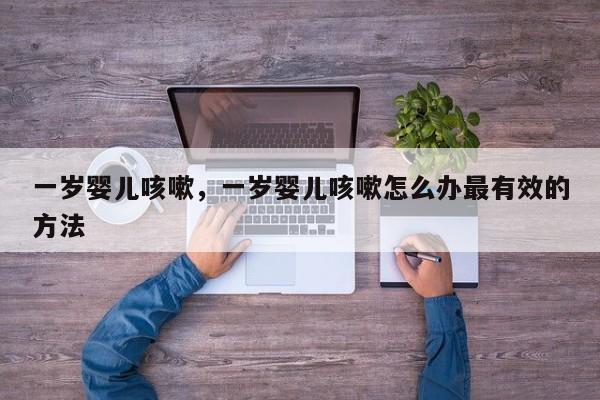 一岁婴儿咳嗽，一岁婴儿咳嗽怎么办最有效的方法-第1张图片-潇倩百科