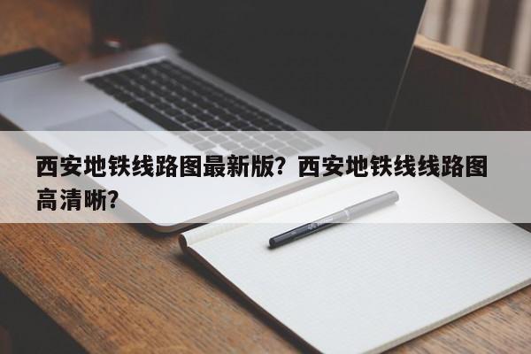 西安地铁线路图最新版？西安地铁线线路图 高清晰？-第1张图片-潇倩百科
